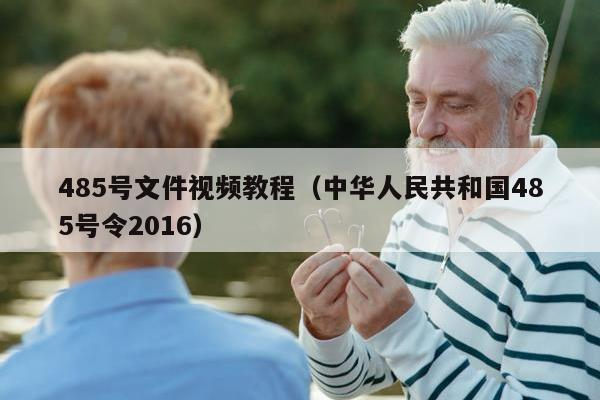 485号文件视频教程（中华人民共和国485号令2016）