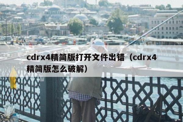 cdrx4精简版打开文件出错（cdrx4精简版怎么破解）