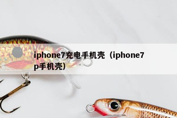 iphone7充电手机壳（iphone7p手机壳）