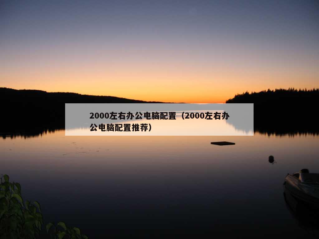 2000左右办公电脑配置（2000左右办公电脑配置推荐）