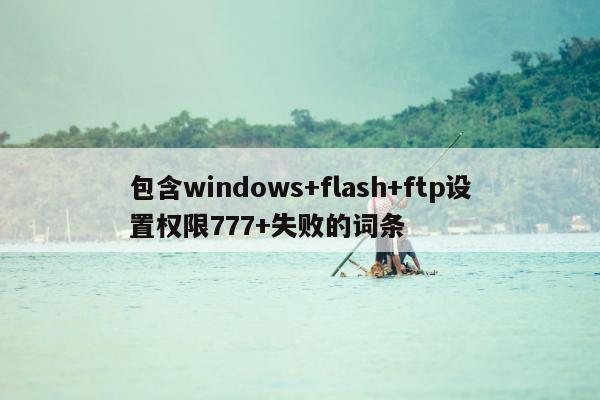 包含windows+flash+ftp设置权限777+失败的词条