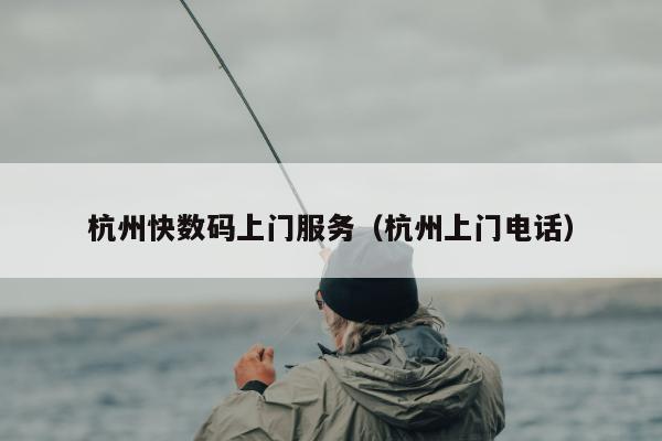 杭州快数码上门服务（杭州上门电话）