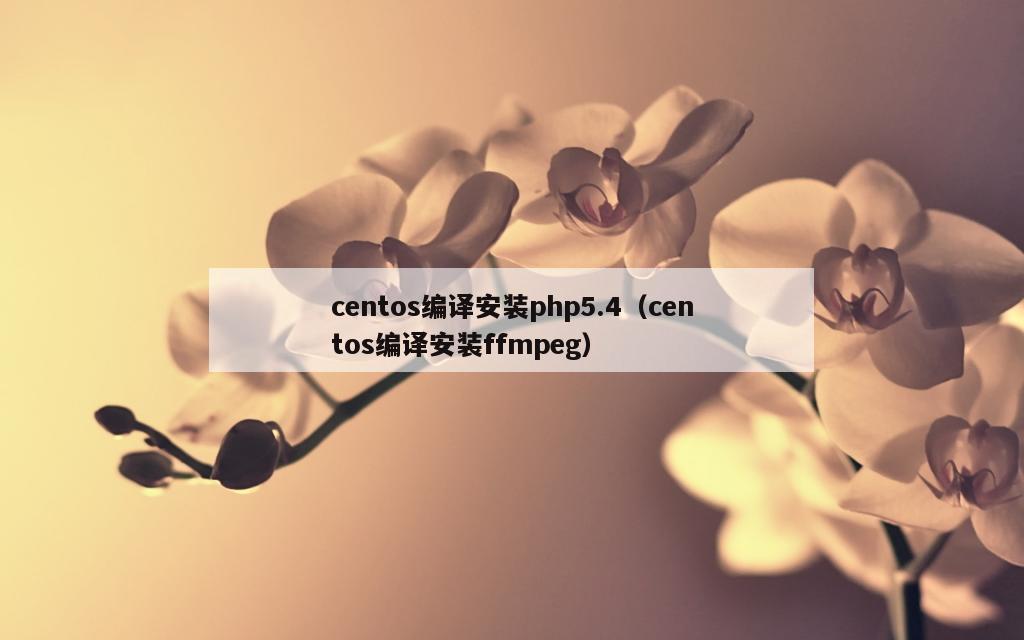 centos编译安装php5.4（centos编译安装ffmpeg）