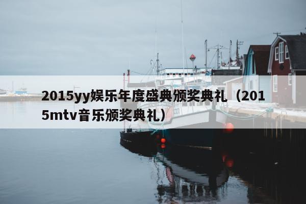 2015yy娱乐年度盛典颁奖典礼（2015mtv音乐颁奖典礼）