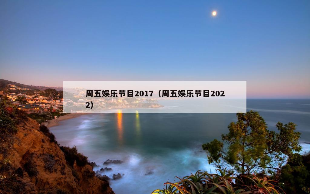 周五娱乐节目2017（周五娱乐节目2022）