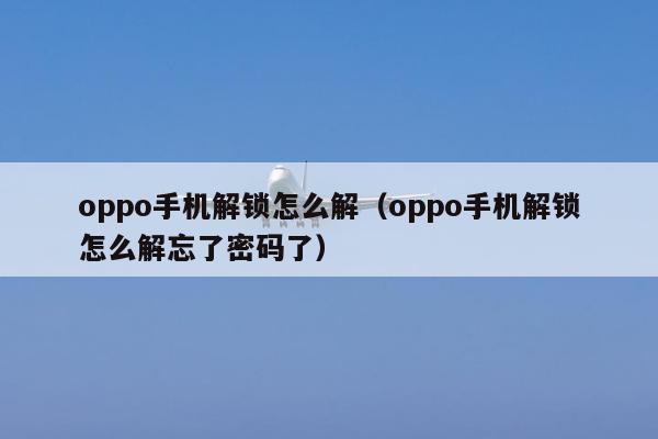 oppo手机解锁怎么解（oppo手机解锁怎么解忘了密码了）