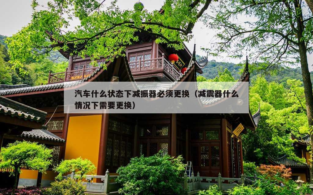 汽车什么状态下减振器必须更换（减震器什么情况下需要更换）