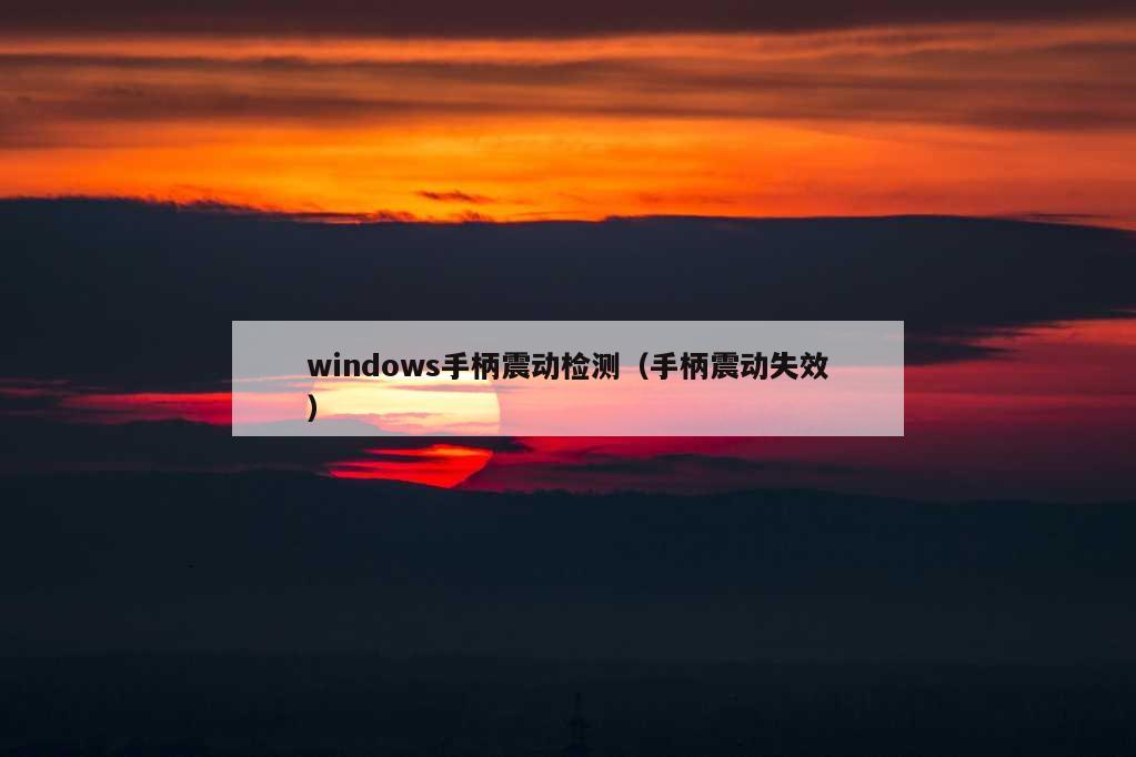 windows手柄震动检测（手柄震动失效）