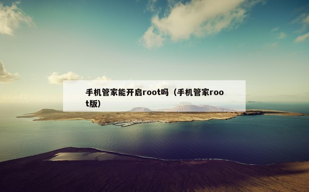 手机管家能开启root吗（手机管家root版）