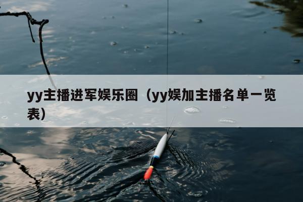 yy主播进军娱乐圈（yy娱加主播名单一览表）