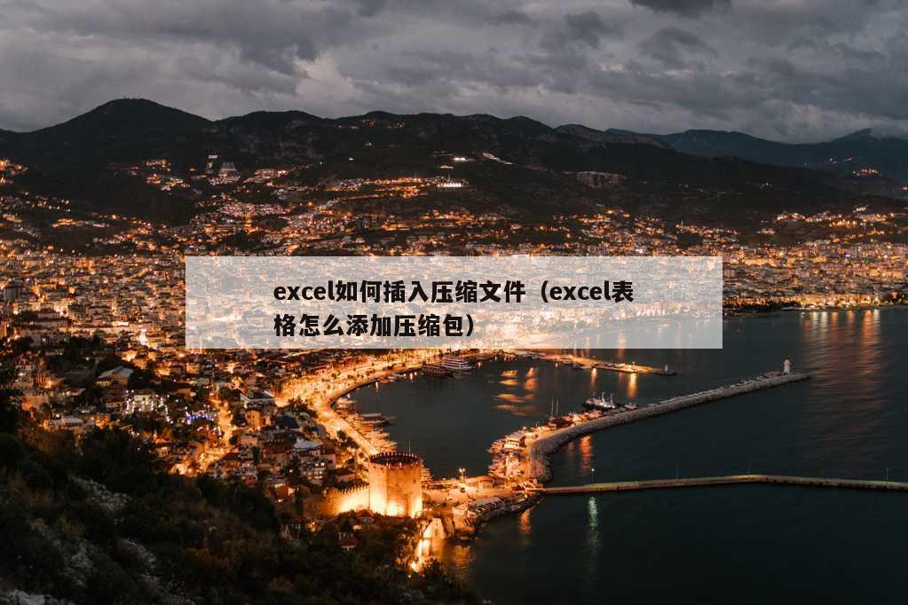 excel如何插入压缩文件（excel表格怎么添加压缩包）