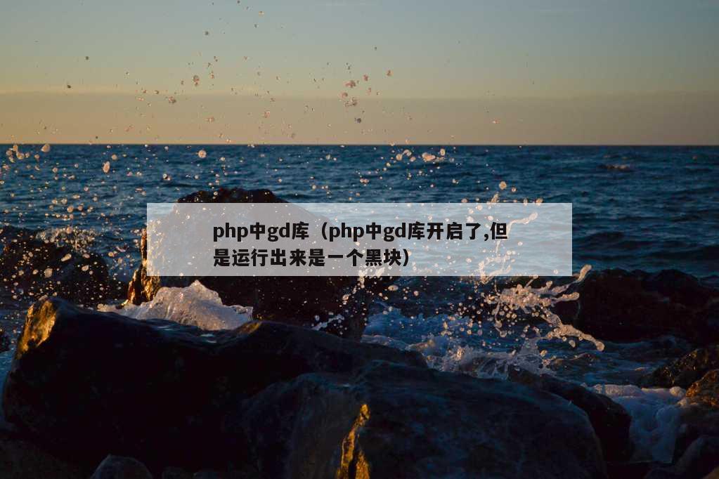 php中gd库（php中gd库开启了,但是运行出来是一个黑块）