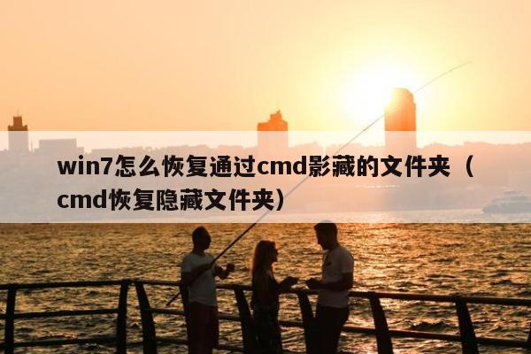 win7怎么恢复通过cmd影藏的文件夹（cmd恢复隐藏文件夹）