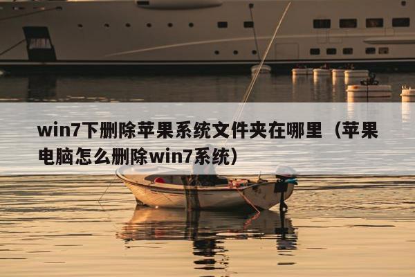 win7下删除苹果系统文件夹在哪里（苹果电脑怎么删除win7系统）