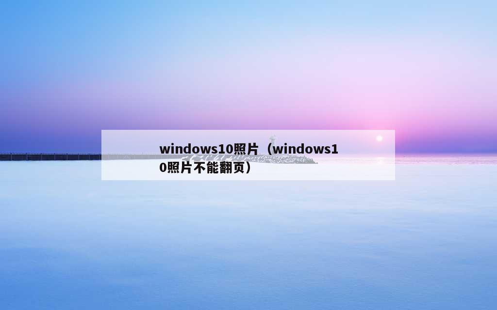 windows10照片（windows10照片不能翻页）