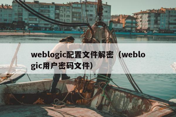 weblogic配置文件解密（weblogic用户密码文件）