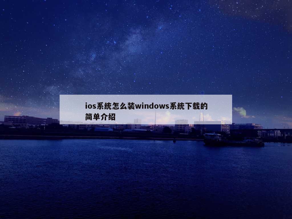 ios系统怎么装windows系统下载的简单介绍