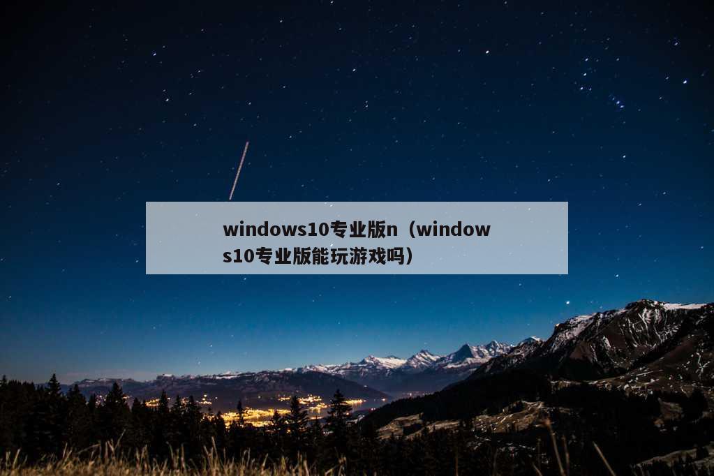 windows10专业版n（windows10专业版能玩游戏吗）