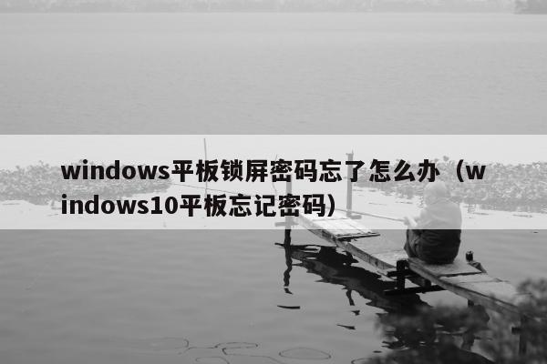 windows平板锁屏密码忘了怎么办（windows10平板忘记密码）