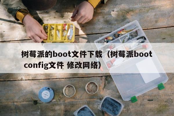 树莓派的boot文件下载（树莓派boot config文件 修改网络）