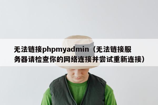 无法链接phpmyadmin（无法链接服务器请检查你的网络连接并尝试重新连接）