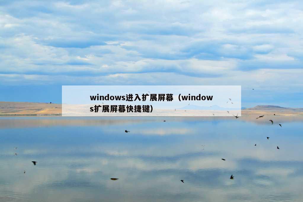 windows进入扩展屏幕（windows扩展屏幕快捷键）