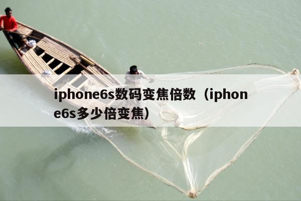 iphone6s数码变焦倍数（iphone6s多少倍变焦）