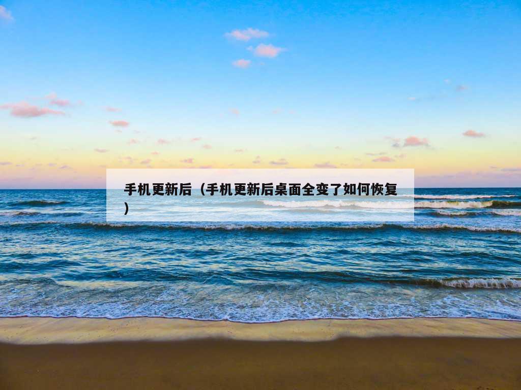 手机更新后（手机更新后桌面全变了如何恢复）