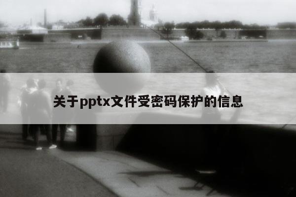 关于pptx文件受密码保护的信息