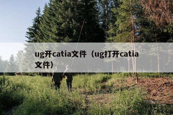 ug开catia文件（ug打开catia文件）