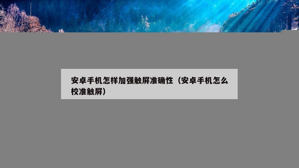 安卓手机怎样加强触屏准确性（安卓手机怎么校准触屏）