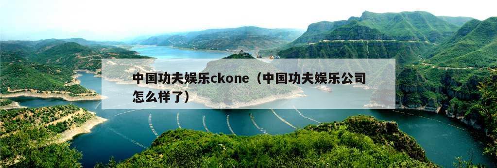 中国功夫娱乐ckone（中国功夫娱乐公司怎么样了）