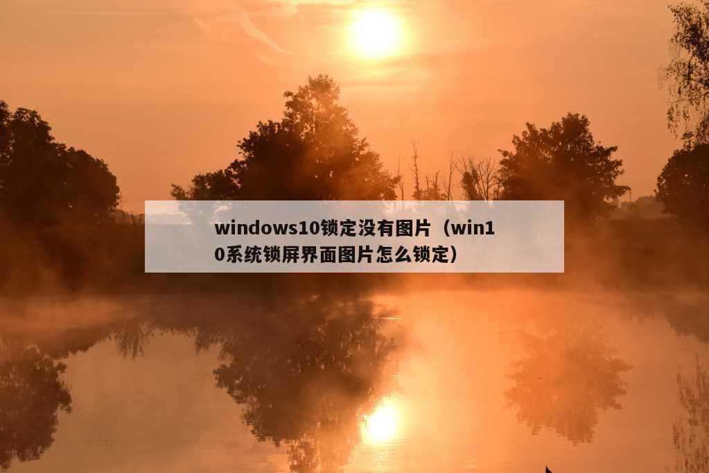 windows10锁定没有图片（win10系统锁屏界面图片怎么锁定）