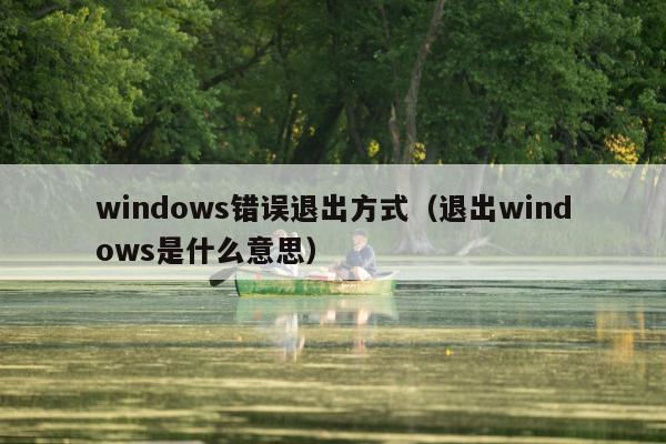 windows错误退出方式（退出windows是什么意思）