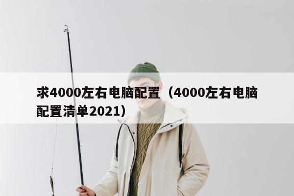 求4000左右电脑配置（4000左右电脑配置清单2021）