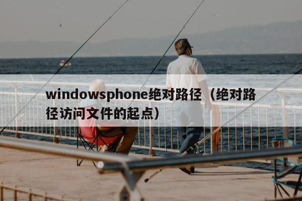 windowsphone绝对路径（绝对路径访问文件的起点）