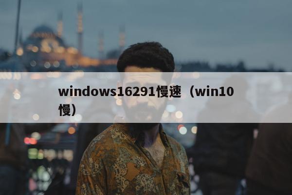 windows16291慢速（win10慢）