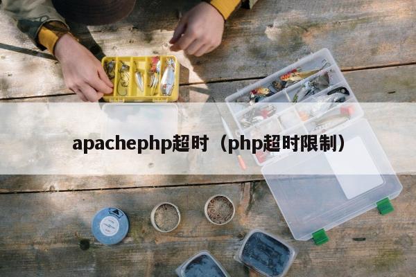 apachephp超时（php超时限制）