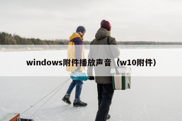 windows附件播放声音（w10附件）