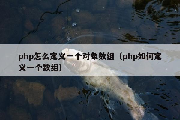 php怎么定义一个对象数组（php如何定义一个数组）