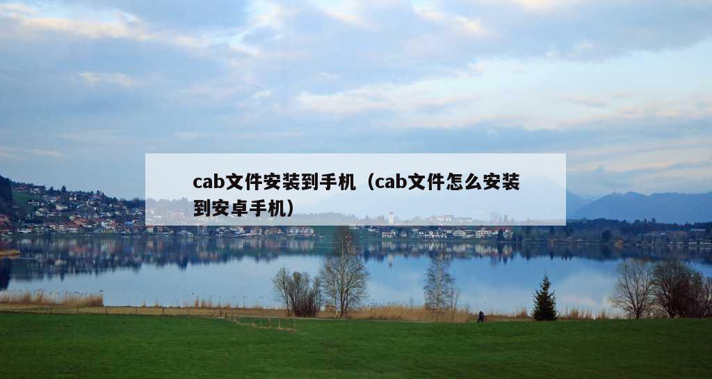 cab文件安装到手机（cab文件怎么安装到安卓手机）