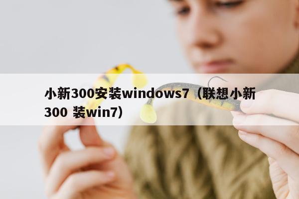 小新300安装windows7（联想小新300 装win7）