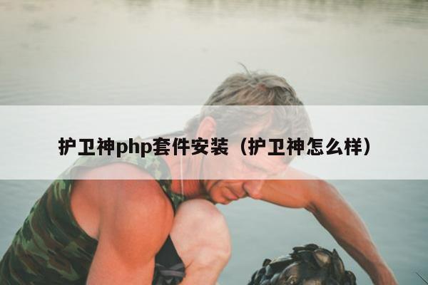 护卫神php套件安装（护卫神怎么样）