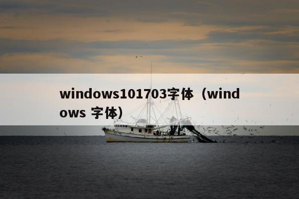 windows101703字体（windows 字体）