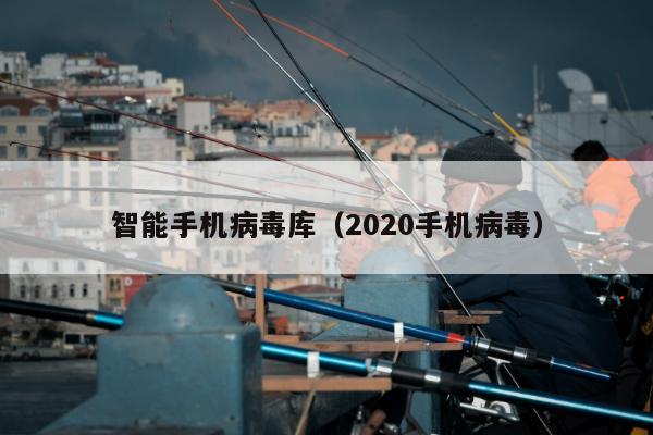 智能手机病毒库（2020手机病毒）