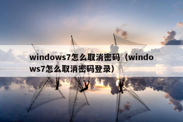 windows7怎么取消密码（windows7怎么取消密码登录）