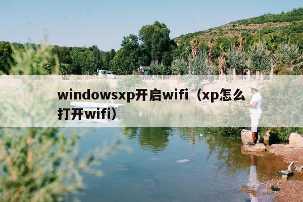 windowsxp开启wifi（xp怎么打开wifi）