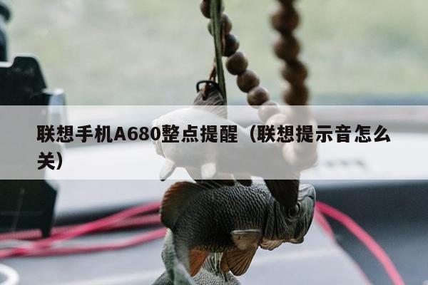 联想手机A680整点提醒（联想提示音怎么关）