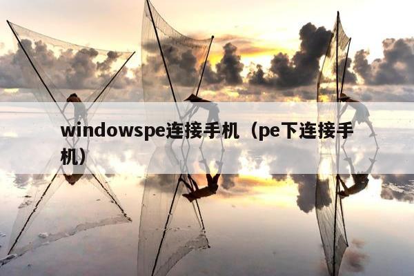 windowspe连接手机（pe下连接手机）