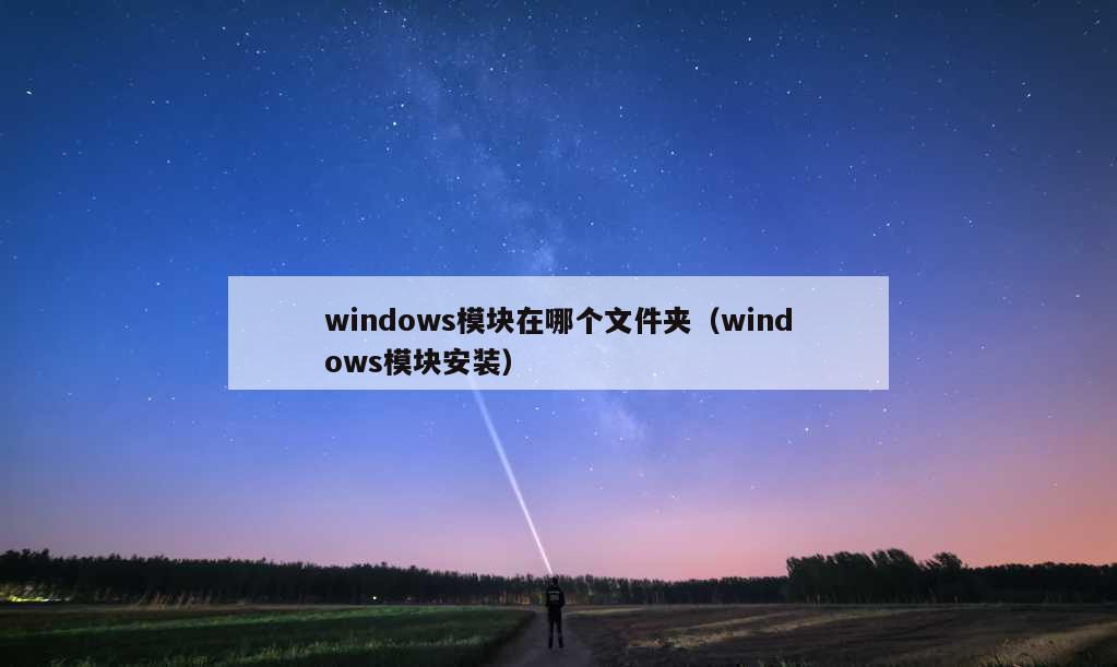 windows模块在哪个文件夹（windows模块安装）